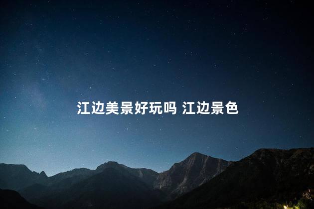 江边美景好玩吗 江边景色